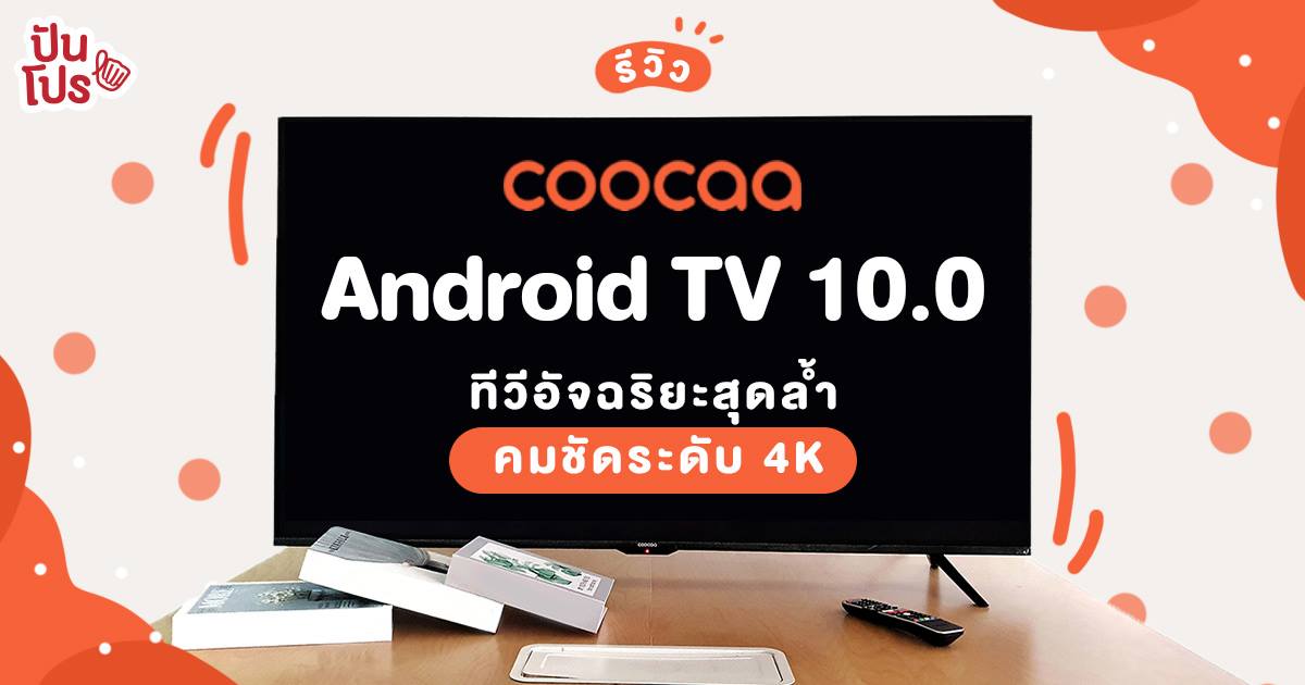 รีวิว ทีวีอัจฉริยะรุ่นใหม่ล่าสุดจาก Coocaa กับ Android TV 10.0 ใหญ่เต็มตา ขอบบาง คมชัดระดับ 4K