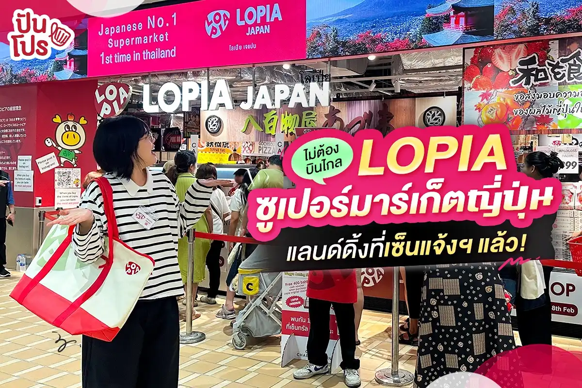 🎌 ไม่ต้องบินไกล LOPIA ซูเปอร์มาร์เก็ตญี่ปุ่น แลนด์ดิ้งที่เซ็นแจ้งฯ แล้ว!