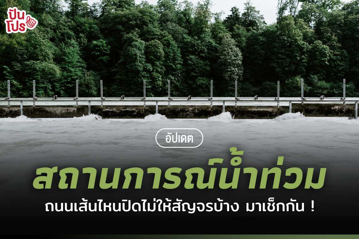 อัปเดตสถานการณ์น้ำท่วมในประเทศไทย ถนนเส้นไหนผ่านได้ - ไม่ได้บ้าง มาเช็กกัน !