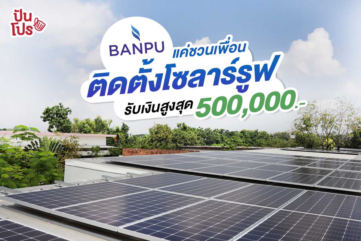 เพียงชวนเพื่อนติดตั้ง "โซลาร์รูฟ" กับบ้านปูฯ รับเงินสูงสุด 500,000.-