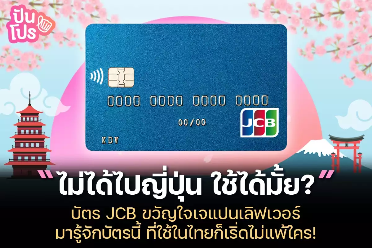 รู้จัก JCB บัตรสัญชาติญี่ปุ่น พกไปใช้ที่ญี่ปุ่นก็ดี รูดจ่ายในไทยก็เลิศ