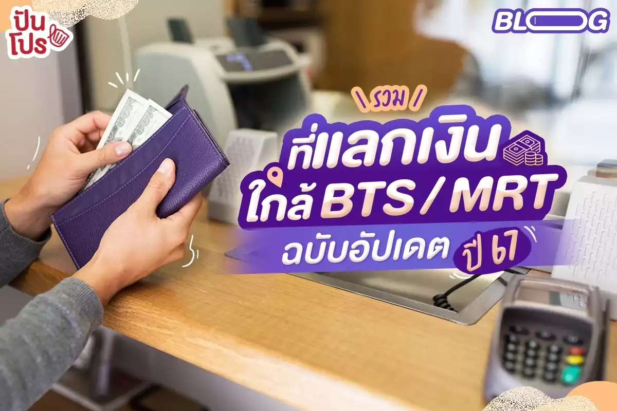 รวมที่แลกเงินเดินทางง่าย ใกล้ BTS / MRT ฉบับอัปเดต ปี 67