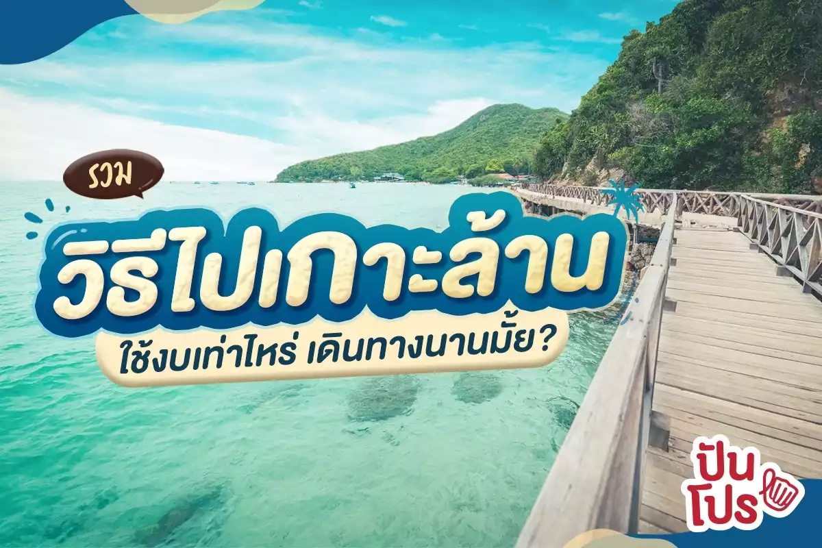 ไปเกาะล้านกัน! ฉบับนั่งรถทัวร์ รถตู้ รถไฟ ต่อเรือ ใช้งบเท่าไหร่ เดินทางนานไหม?