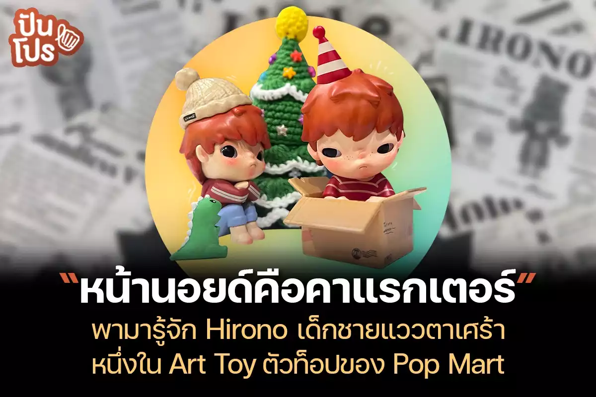 Hirono เด็กหน้านอยด์ แววตาเศร้า หนึ่งใน Art Toy ตัวท็อปของ Pop Mart