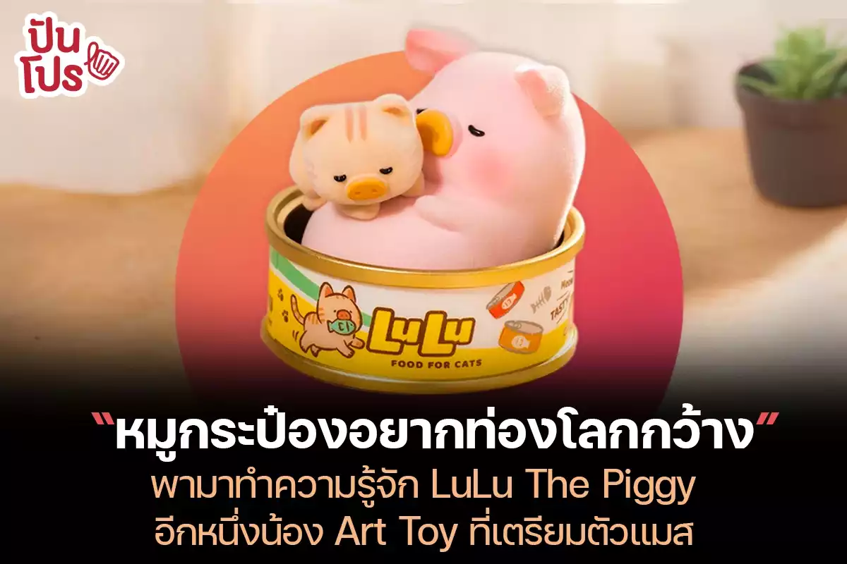 LuLu The Piggy พามารู้จัก Art Toy หมูกระป๋องที่เตรียมแมส!